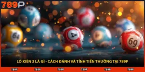 Lô Xiên 3 Là Gì - Cách Đánh Và Tính Tiền Thưởng Tại 789P